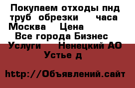 Покупаем отходы пнд труб, обрезки. 24 часа! Москва. › Цена ­ 45 000 - Все города Бизнес » Услуги   . Ненецкий АО,Устье д.